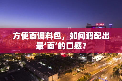 方便面调料包，如何调配出最‘面’的口感？