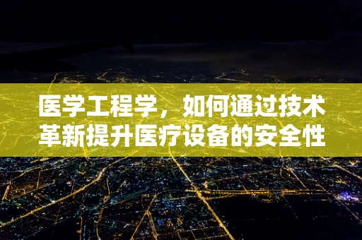 医学工程学，如何通过技术革新提升医疗设备的安全性与效率？
