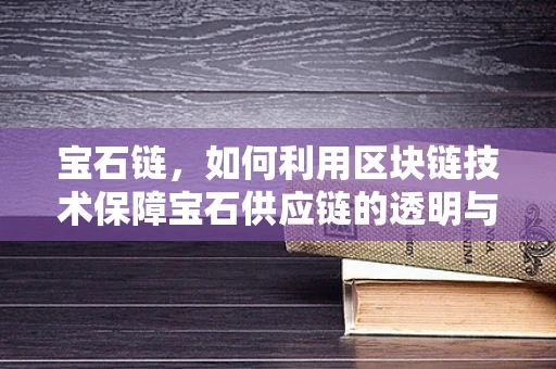 宝石链，如何利用区块链技术保障宝石供应链的透明与安全？