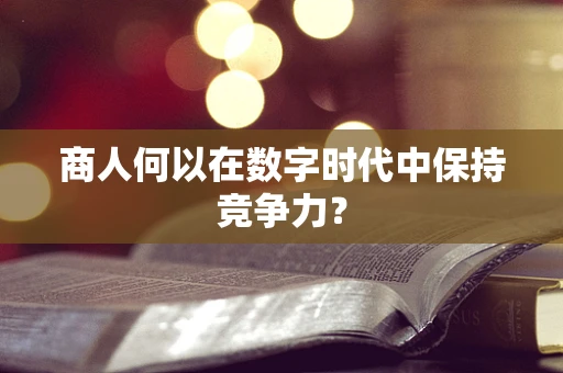 商人何以在数字时代中保持竞争力？