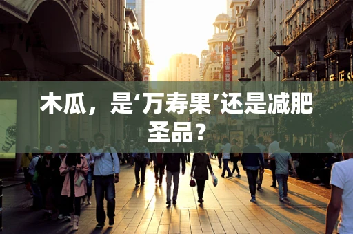 木瓜，是‘万寿果’还是减肥圣品？