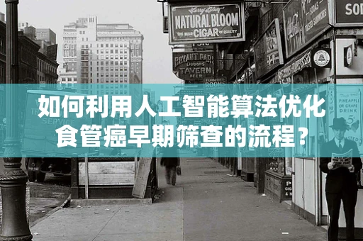 如何利用人工智能算法优化食管癌早期筛查的流程？