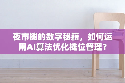 夜市摊的数字秘籍，如何运用AI算法优化摊位管理？