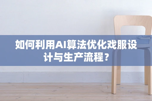 如何利用AI算法优化戏服设计与生产流程？