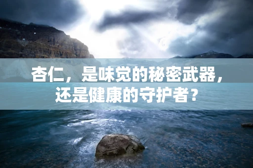 杏仁，是味觉的秘密武器，还是健康的守护者？