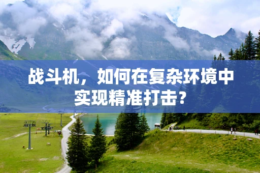 战斗机，如何在复杂环境中实现精准打击？