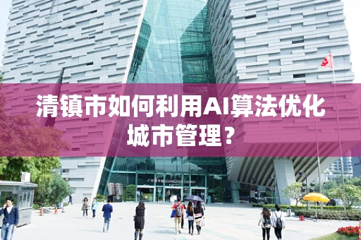 清镇市如何利用AI算法优化城市管理？