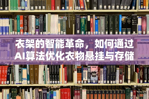 衣架的智能革命，如何通过AI算法优化衣物悬挂与存储？