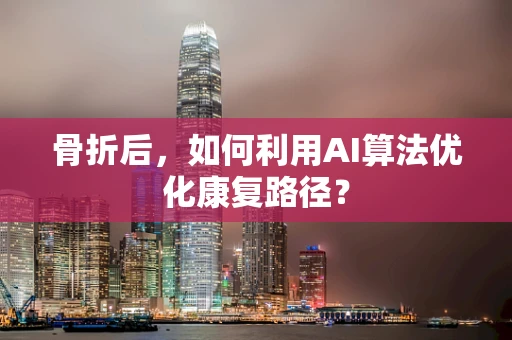 骨折后，如何利用AI算法优化康复路径？