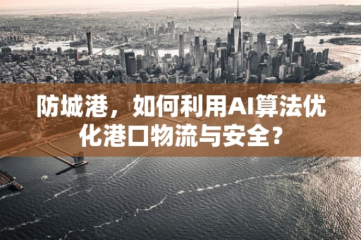 防城港，如何利用AI算法优化港口物流与安全？