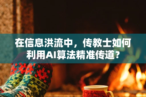 在信息洪流中，传教士如何利用AI算法精准传道？