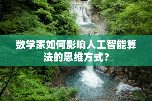 数学家如何影响人工智能算法的思维方式？