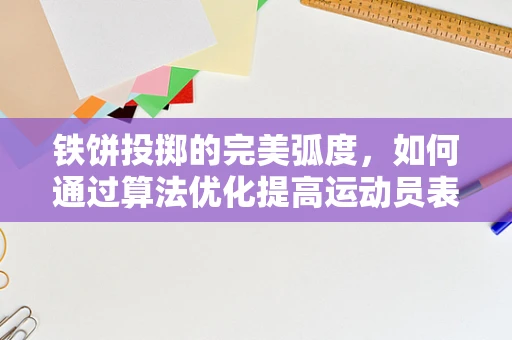 铁饼投掷的完美弧度，如何通过算法优化提高运动员表现？