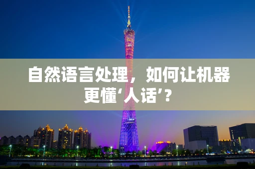 自然语言处理，如何让机器更懂‘人话’？