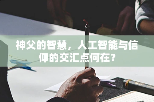 神父的智慧，人工智能与信仰的交汇点何在？