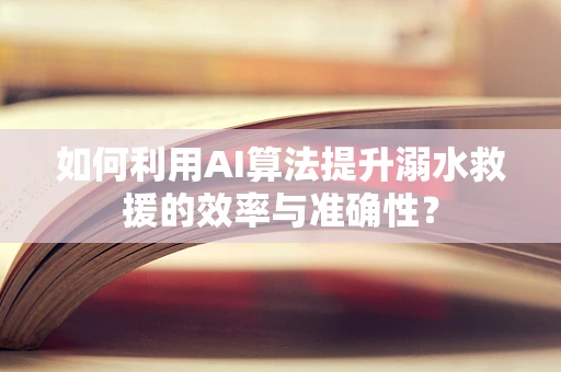 如何利用AI算法提升溺水救援的效率与准确性？
