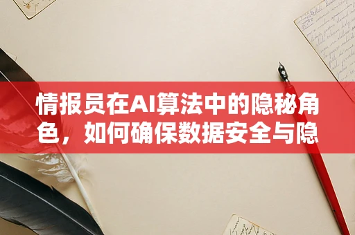 情报员在AI算法中的隐秘角色，如何确保数据安全与隐私保护？