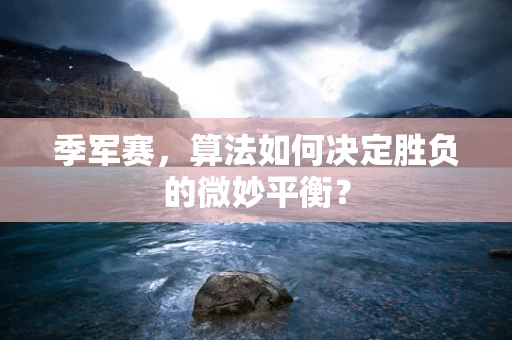 季军赛，算法如何决定胜负的微妙平衡？