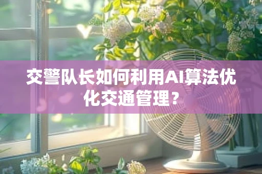 交警队长如何利用AI算法优化交通管理？