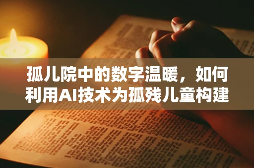 孤儿院中的数字温暖，如何利用AI技术为孤残儿童构建个性化关怀？
