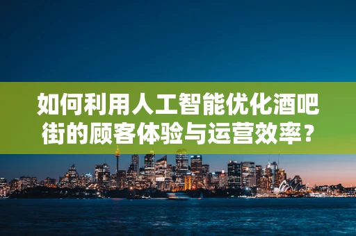 如何利用人工智能优化酒吧街的顾客体验与运营效率？