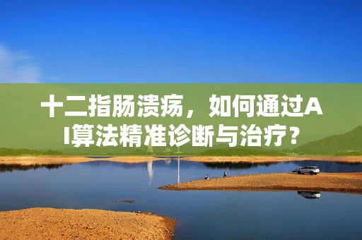 十二指肠溃疡，如何通过AI算法精准诊断与治疗？