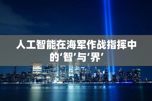 人工智能在海军作战指挥中的‘智’与‘界’