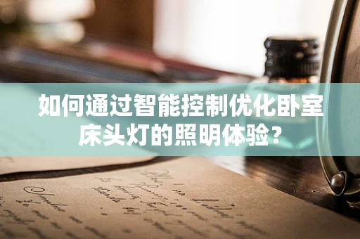如何通过智能控制优化卧室床头灯的照明体验？