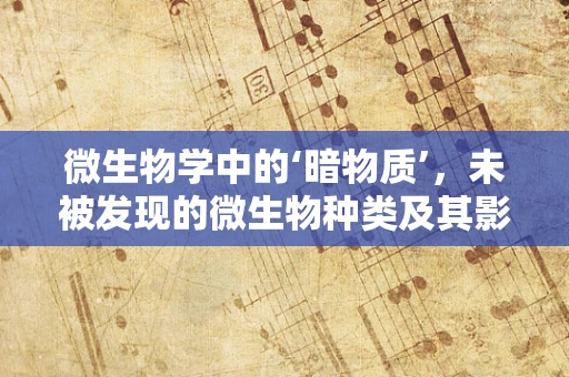 微生物学中的‘暗物质’，未被发现的微生物种类及其影响？