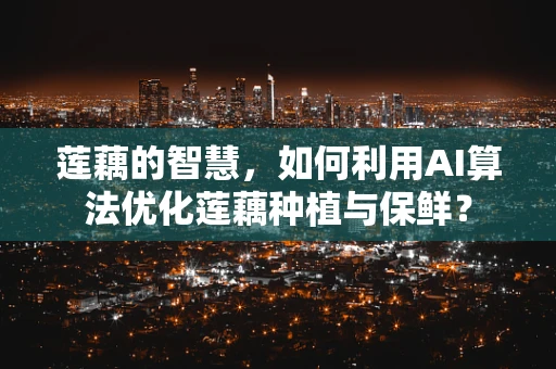 莲藕的智慧，如何利用AI算法优化莲藕种植与保鲜？
