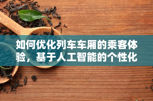 如何优化列车车厢的乘客体验，基于人工智能的个性化服务