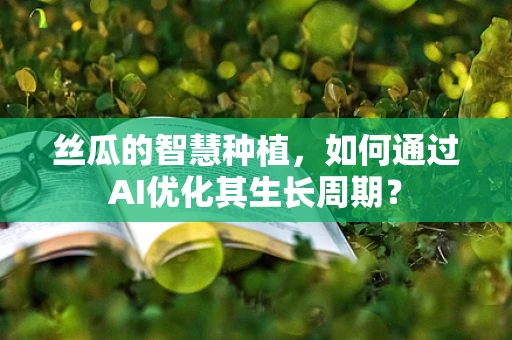 丝瓜的智慧种植，如何通过AI优化其生长周期？