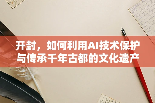 开封，如何利用AI技术保护与传承千年古都的文化遗产？
