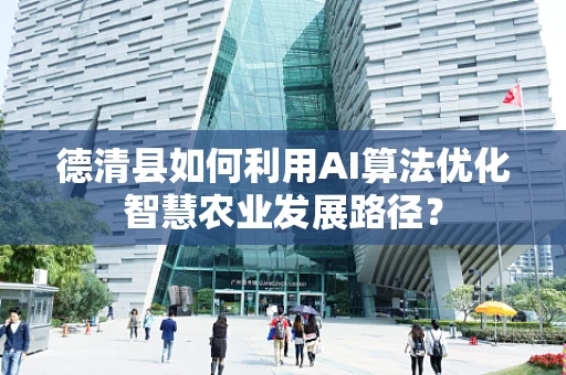 德清县如何利用AI算法优化智慧农业发展路径？