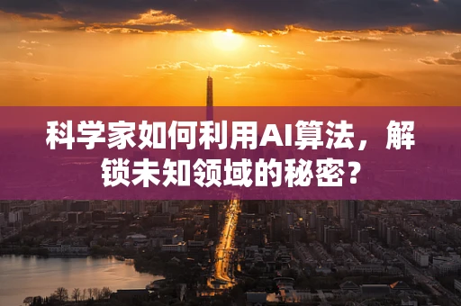 科学家如何利用AI算法，解锁未知领域的秘密？