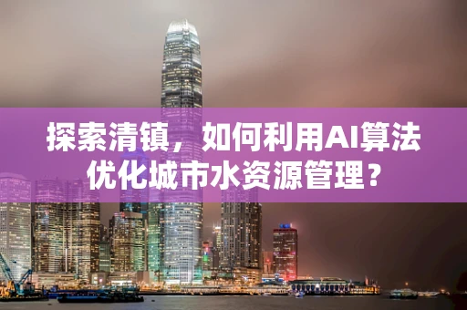 探索清镇，如何利用AI算法优化城市水资源管理？