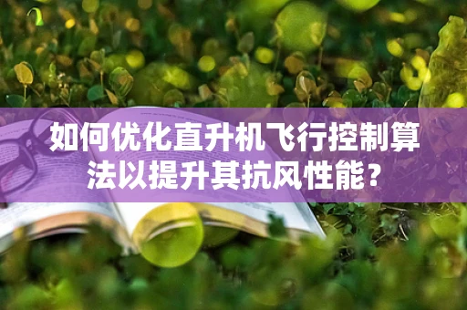如何优化直升机飞行控制算法以提升其抗风性能？
