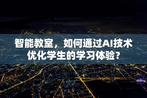 智能教室，如何通过AI技术优化学生的学习体验？