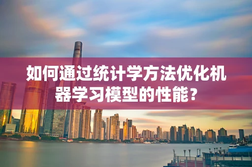 如何通过统计学方法优化机器学习模型的性能？