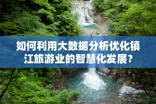 如何利用大数据分析优化镇江旅游业的智慧化发展？