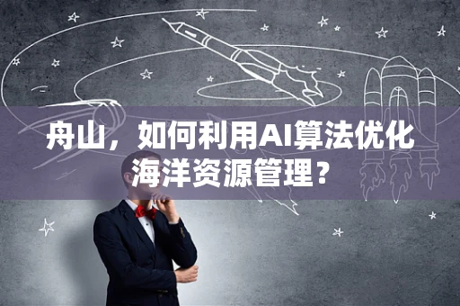 舟山，如何利用AI算法优化海洋资源管理？