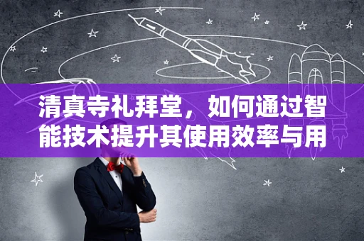 清真寺礼拜堂，如何通过智能技术提升其使用效率与用户体验？