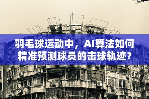 羽毛球运动中，AI算法如何精准预测球员的击球轨迹？