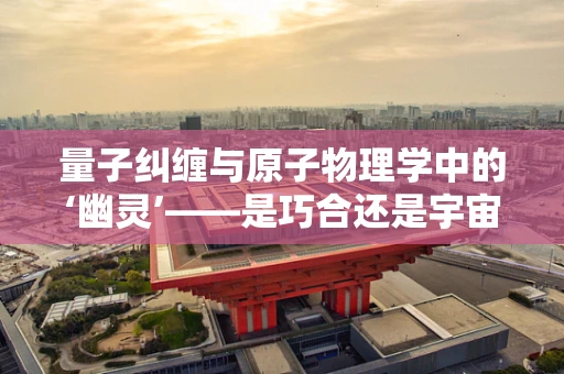 量子纠缠与原子物理学中的‘幽灵’——是巧合还是宇宙的深层规律？