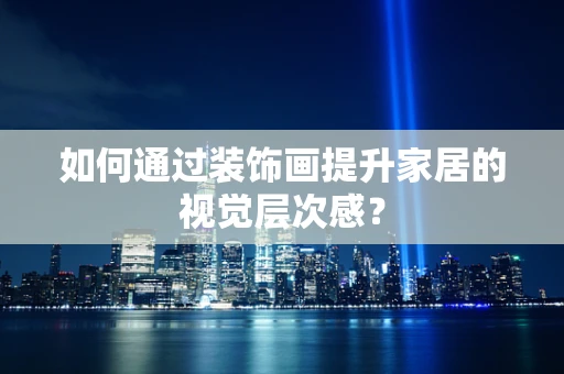如何通过装饰画提升家居的视觉层次感？