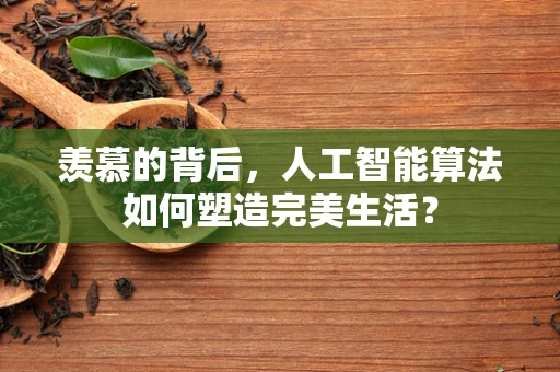 羡慕的背后，人工智能算法如何塑造完美生活？