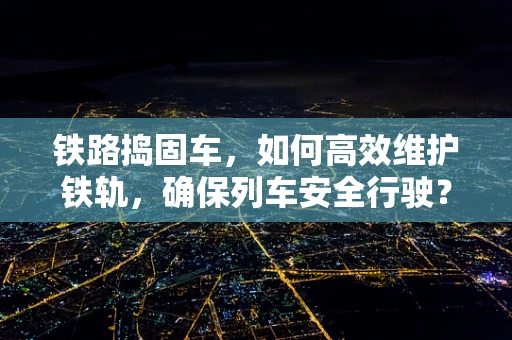 铁路捣固车，如何高效维护铁轨，确保列车安全行驶？
