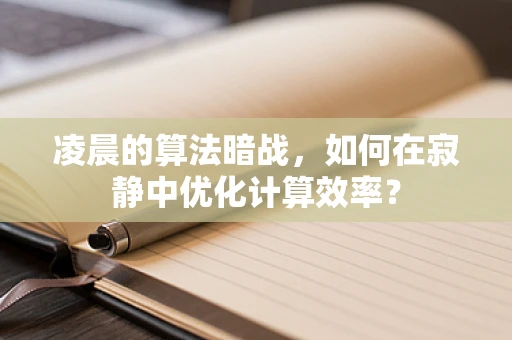 凌晨的算法暗战，如何在寂静中优化计算效率？