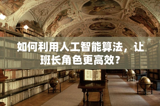 如何利用人工智能算法，让班长角色更高效？