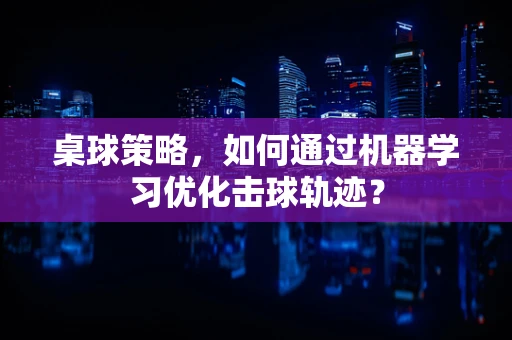桌球策略，如何通过机器学习优化击球轨迹？